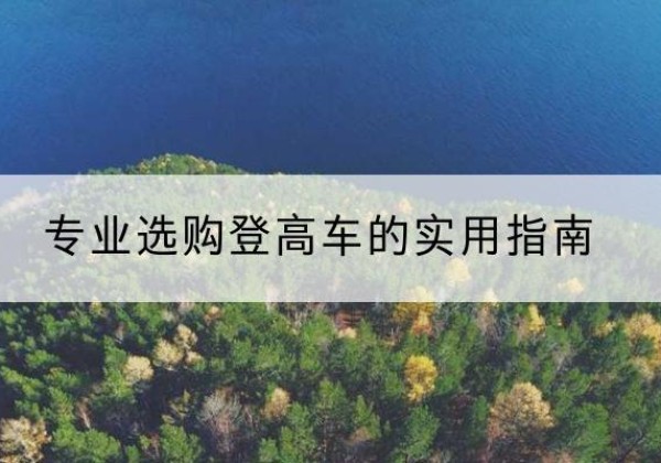 平利电动登高车厂家推荐-专业选购登高车的实用指南