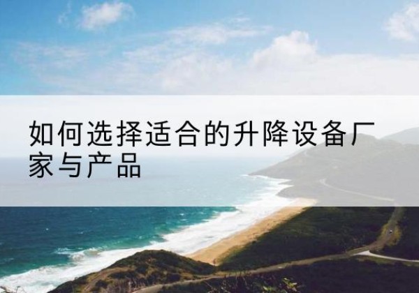 平利电动升降平台厂家-如何选择适合的升降设备厂家与产品